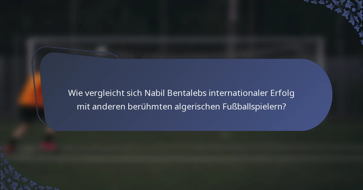 Wie vergleicht sich Nabil Bentalebs internationaler Erfolg mit anderen berühmten algerischen Fußballspielern?