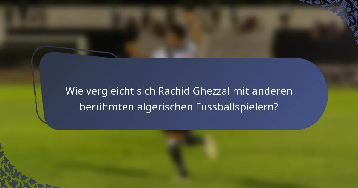 Wie vergleicht sich Rachid Ghezzal mit anderen berühmten algerischen Fussballspielern?