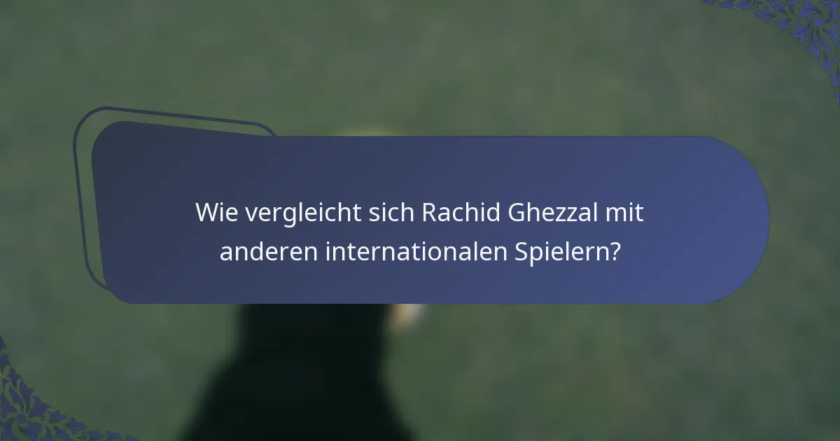 Wie vergleicht sich Rachid Ghezzal mit anderen internationalen Spielern?