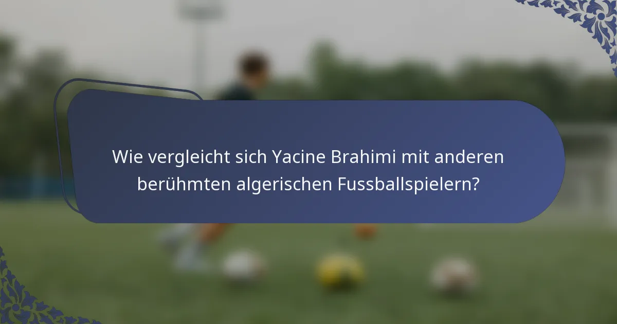 Wie vergleicht sich Yacine Brahimi mit anderen berühmten algerischen Fussballspielern?