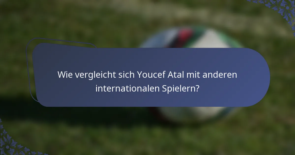 Wie vergleicht sich Youcef Atal mit anderen internationalen Spielern?