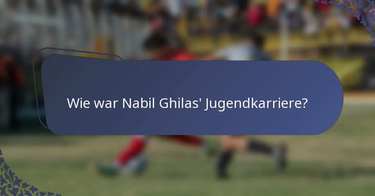 Wie war Nabil Ghilas' Jugendkarriere?