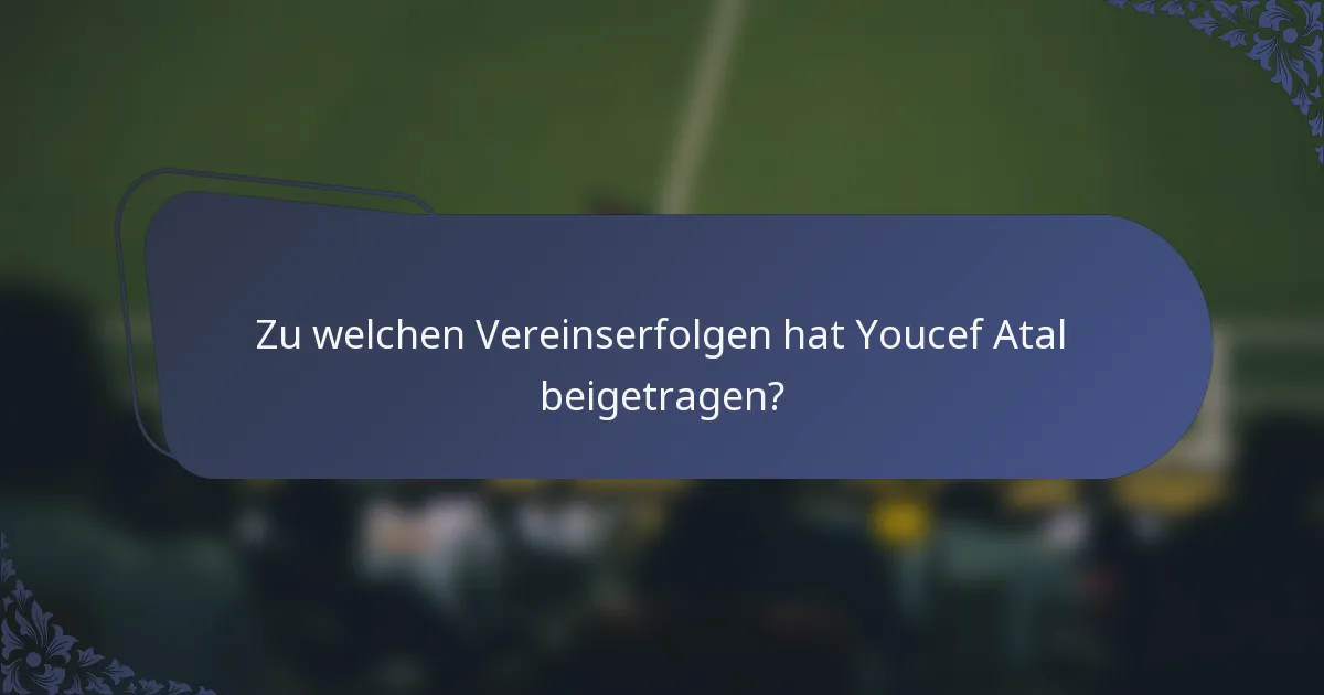 Zu welchen Vereinserfolgen hat Youcef Atal beigetragen?